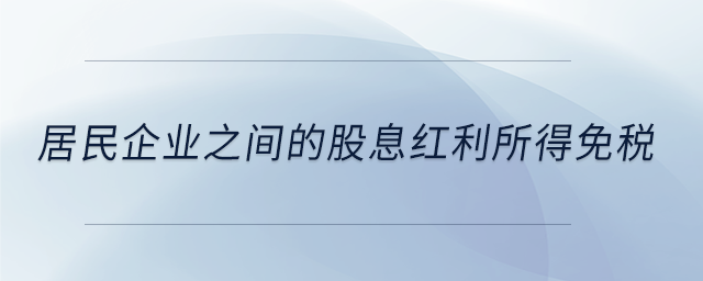 居民企業(yè)之間的股息紅利所得免稅 居民企業(yè)之間的股息紅利所得免稅