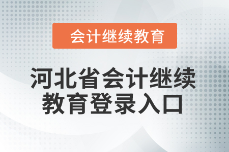 2024年河北省會計繼續(xù)教育登錄入口 2024年河北省會計繼續(xù)教育登錄入口