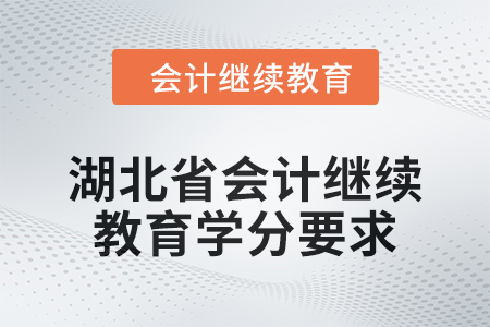 2025年湖北省會(huì)計(jì)繼續(xù)教育學(xué)分要求 2025年湖北省會(huì)計(jì)繼續(xù)教育學(xué)分要求