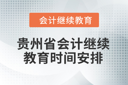 2025年貴州省會(huì)計(jì)繼續(xù)教育時(shí)間安排 2025年貴州省會(huì)計(jì)繼續(xù)教育時(shí)間安排