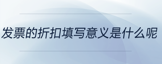 發(fā)票的折扣填寫(xiě)意義是什么呢