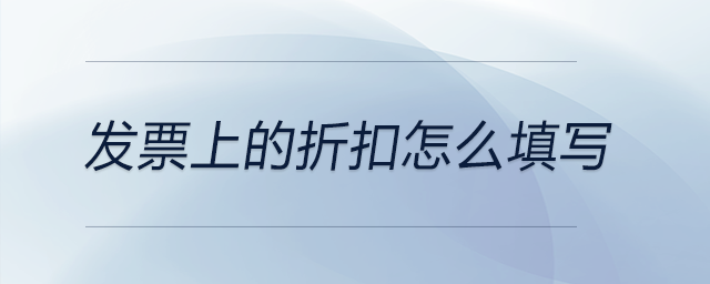 發(fā)票上的折扣怎么填寫(xiě) 發(fā)票上的折扣怎么填寫(xiě)