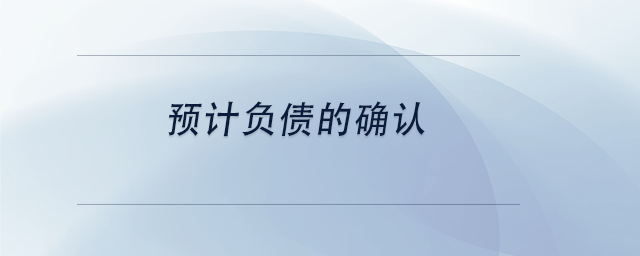 中級會計預(yù)計負(fù)債的確認(rèn) 中級會計預(yù)計負(fù)債的確認(rèn)