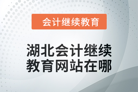 2025年湖北會計繼續(xù)教育網站在哪？