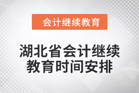 2025年湖北省會計人員繼續(xù)教育時間安排 2025年湖北省會計人員繼續(xù)教育時間安排