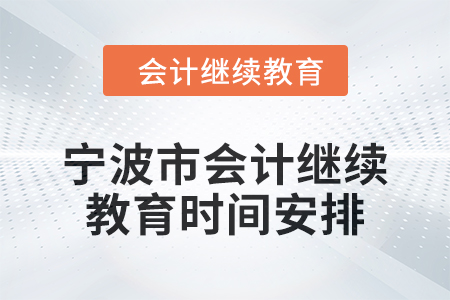 2025年寧波市會(huì)計(jì)人員繼續(xù)教育時(shí)間安排 2025年寧波市會(huì)計(jì)人員繼續(xù)教育時(shí)間安排