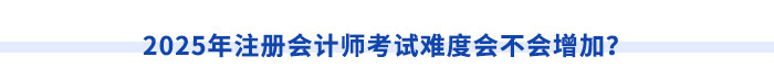 2025年注冊(cè)會(huì)計(jì)師考試難度會(huì)不會(huì)增加？