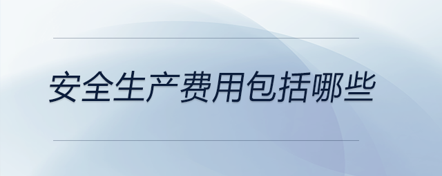 安全生產(chǎn)費用包括哪些 安全生產(chǎn)費用包括哪些