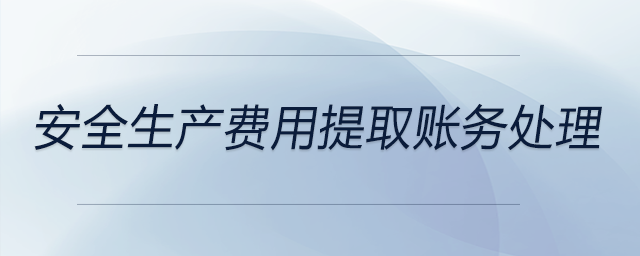 安全生產(chǎn)費用提取賬務(wù)處理