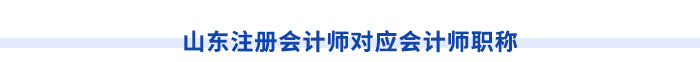 山東注冊會計師對應(yīng)會計師職稱
