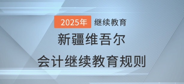 2025年新疆維吾爾自治區(qū)會計繼續(xù)教育學(xué)習(xí)規(guī)則 2025年新疆維吾爾自治區(qū)會計繼續(xù)教育學(xué)習(xí)規(guī)則