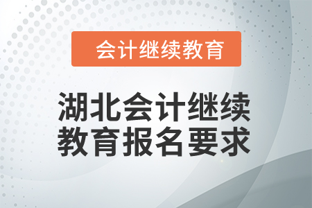 2025年湖北會(huì)計(jì)繼續(xù)教育報(bào)名要求 2025年湖北會(huì)計(jì)繼續(xù)教育報(bào)名要求