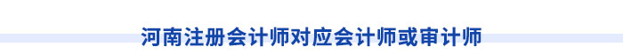 河南注冊(cè)會(huì)計(jì)師對(duì)應(yīng)會(huì)計(jì)師或?qū)徲?jì)師