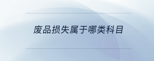 廢品損失屬于哪類科目 廢品損失屬于哪類科目