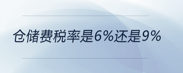 倉儲費(fèi)稅率是6%還是9% 倉儲費(fèi)稅率是6%還是9%