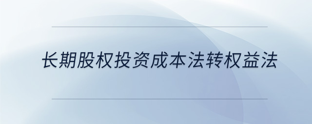 長期股權投資成本法轉權益法 長期股權投資成本法轉權益法
