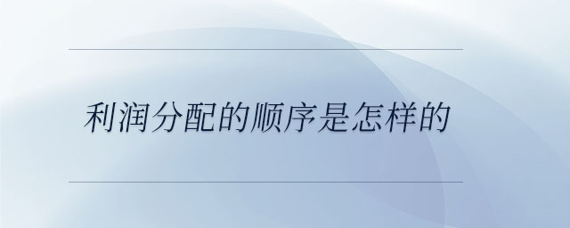 利潤分配的順序是怎樣的 利潤分配的順序是怎樣的