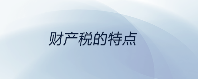 財產(chǎn)稅的特點