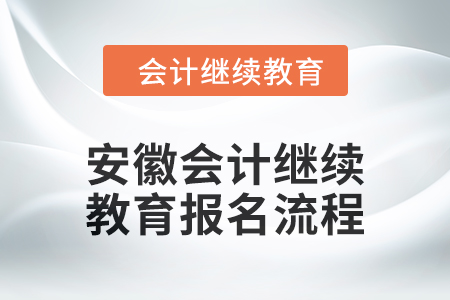 2024年安徽會(huì)計(jì)繼續(xù)教育報(bào)名流程 2024年安徽會(huì)計(jì)繼續(xù)教育報(bào)名流程