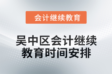 2024年吳中區(qū)東奧會計繼續(xù)教育時間安排 2024年吳中區(qū)東奧會計繼續(xù)教育時間安排