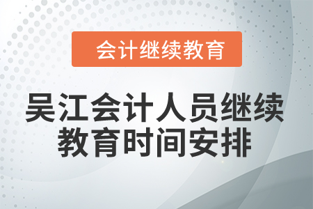 2024年吳江會(huì)計(jì)人員繼續(xù)教育時(shí)間安排 2024年吳江會(huì)計(jì)人員繼續(xù)教育時(shí)間安排