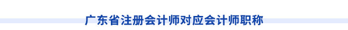 廣東省注冊會計師對應(yīng)會計師職稱