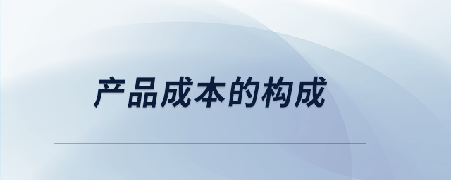 產(chǎn)品成本的構(gòu)成 產(chǎn)品成本的構(gòu)成