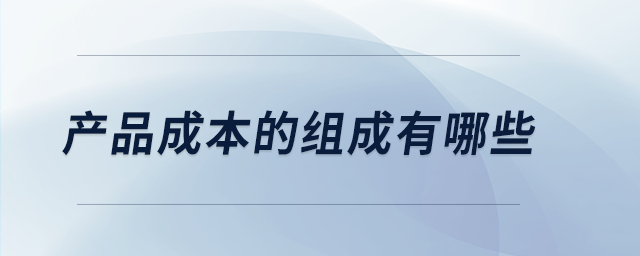 產(chǎn)品成本的組成有哪些 產(chǎn)品成本的組成有哪些