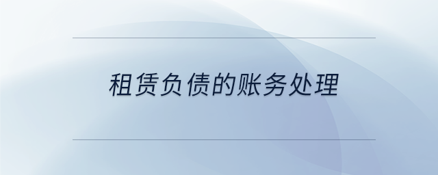 租賃負債的賬務(wù)處理 租賃負債的賬務(wù)處理