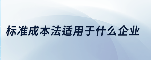標準成本法適用于什么企業(yè) 標準成本法適用于什么企業(yè)