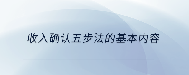 收入確認(rèn)五步法的基本內(nèi)容 收入確認(rèn)五步法的基本內(nèi)容