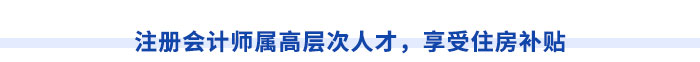 注冊(cè)會(huì)計(jì)師屬高層次人才，享受住房補(bǔ)貼