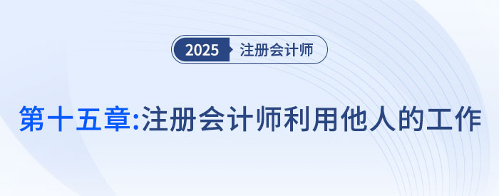 第十五章注冊會計師利用他人的工作_2025年注會審計搶學(xué)記憶樹