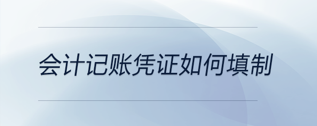 會計記賬憑證如何填制 會計記賬憑證如何填制