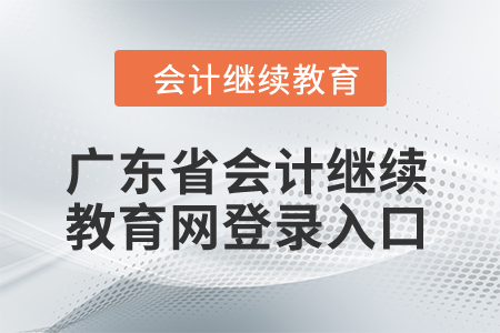2024年廣東省會計繼續(xù)教育網(wǎng)登錄入口 2024年廣東省會計繼續(xù)教育網(wǎng)登錄入口