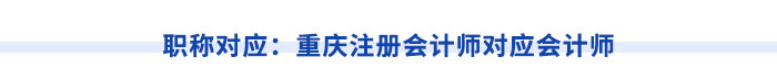 職稱對應(yīng)：重慶注冊會計師對應(yīng)會計師