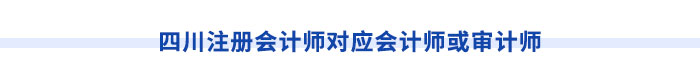 四川注冊(cè)會(huì)計(jì)師對(duì)應(yīng)會(huì)計(jì)師或?qū)徲?jì)師