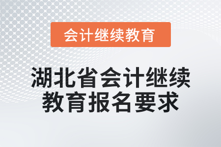 2025年湖北省會計人員繼續(xù)教育報名要求 2025年湖北省會計人員繼續(xù)教育報名要求