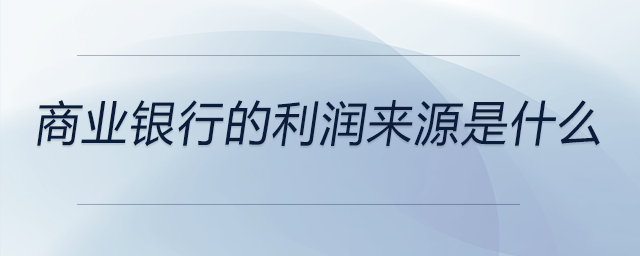 商業(yè)銀行的利潤來源是什么 商業(yè)銀行的利潤來源是什么