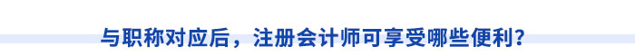 與職稱對(duì)應(yīng)后，注冊(cè)會(huì)計(jì)師可享受哪些便利？