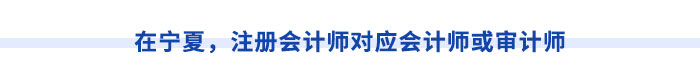 在寧夏，注冊(cè)會(huì)計(jì)師對(duì)應(yīng)會(huì)計(jì)師或?qū)徲?jì)師