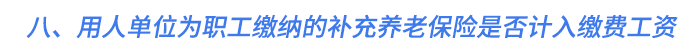 八、用人單位為職工繳納的補(bǔ)充養(yǎng)老保險(xiǎn)是否計(jì)入繳費(fèi)工資