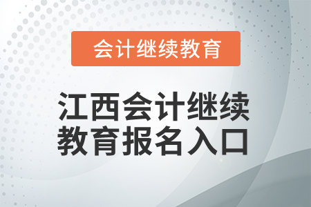 2024年江西會(huì)計(jì)繼續(xù)教育報(bào)名入口 2024年江西會(huì)計(jì)繼續(xù)教育報(bào)名入口