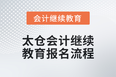 2024年太倉會(huì)計(jì)繼續(xù)教育報(bào)名流程 2024年太倉會(huì)計(jì)繼續(xù)教育報(bào)名流程