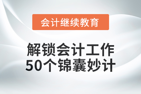 解鎖會計(jì)工作的50個(gè)錦囊妙計(jì) 解鎖會計(jì)工作的50個(gè)錦囊妙計(jì)