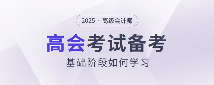 2025年高級會計師考試備考，基礎(chǔ)階段如何學(xué)習(xí)？