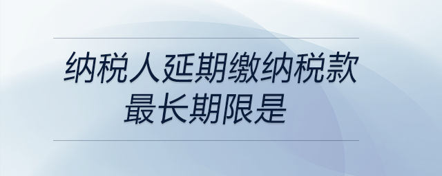 納稅人延期繳納稅款最長期限是 納稅人延期繳納稅款最長期限是