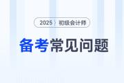 2025年初級(jí)會(huì)計(jì)師考試備考常見(jiàn)問(wèn)題答疑，新手考生少走彎路！