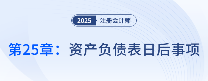 第二十五章資產(chǎn)負債表日后事項_25年注冊會計師會計搶學記憶樹 第二十五章資產(chǎn)負債表日后事項_25年注冊會計師會計搶學記憶樹