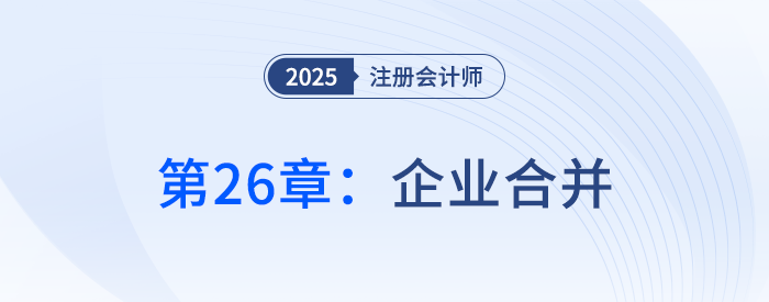 第二十六章企業(yè)合并_25年注冊(cè)會(huì)計(jì)師會(huì)計(jì)搶學(xué)記憶樹 第二十六章企業(yè)合并_25年注冊(cè)會(huì)計(jì)師會(huì)計(jì)搶學(xué)記憶樹